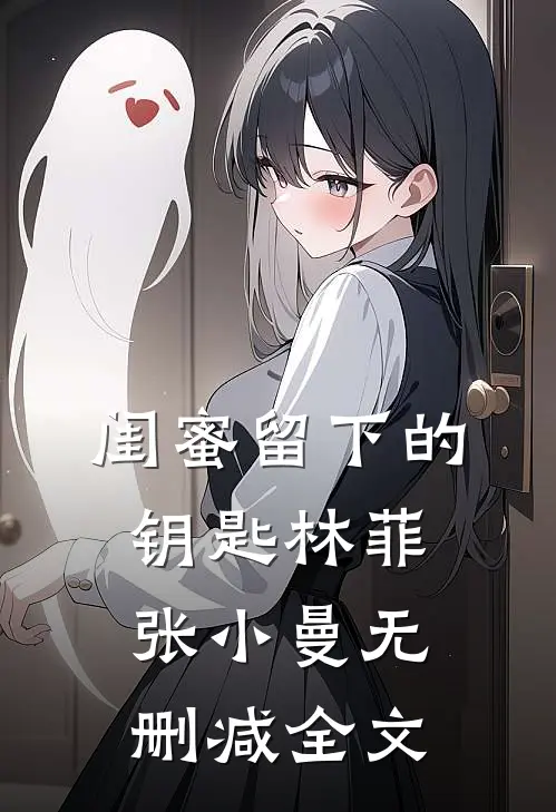 闺蜜留下的钥匙林菲张小曼无删减全文