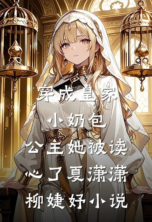 穿成皇家小奶包，公主她被读心了夏潇潇柳婕妤小说