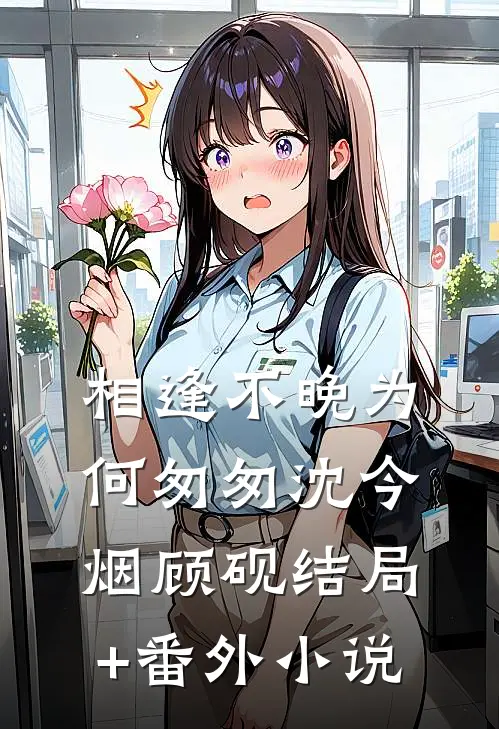 相逢不晚为何匆匆沈今烟顾砚结局+番外小说