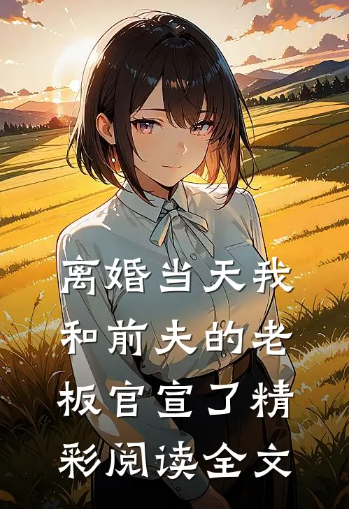 离婚当天我和前夫的老板官宣了精彩阅读全文