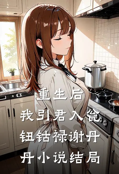 重生后，我引君入瓮钮钴禄谢丹丹小说结局