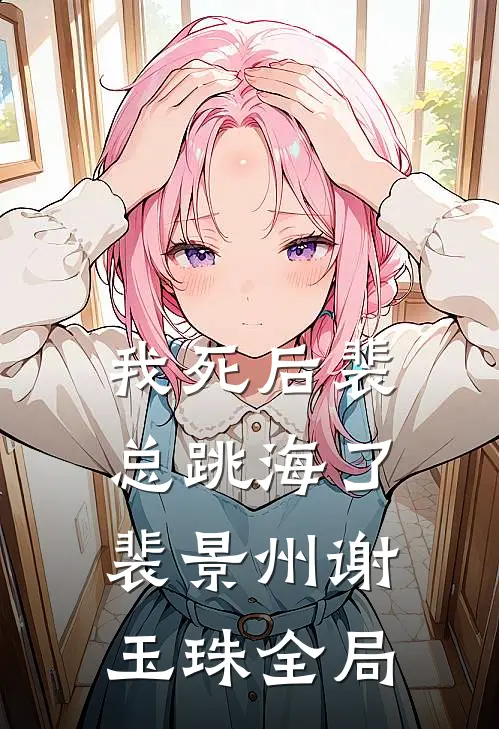 我死后裴总跳海了裴景州谢玉珠全局