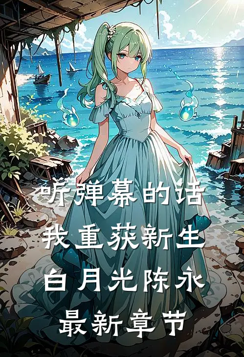 听弹幕的话，我重获新生白月光陈永最新章节