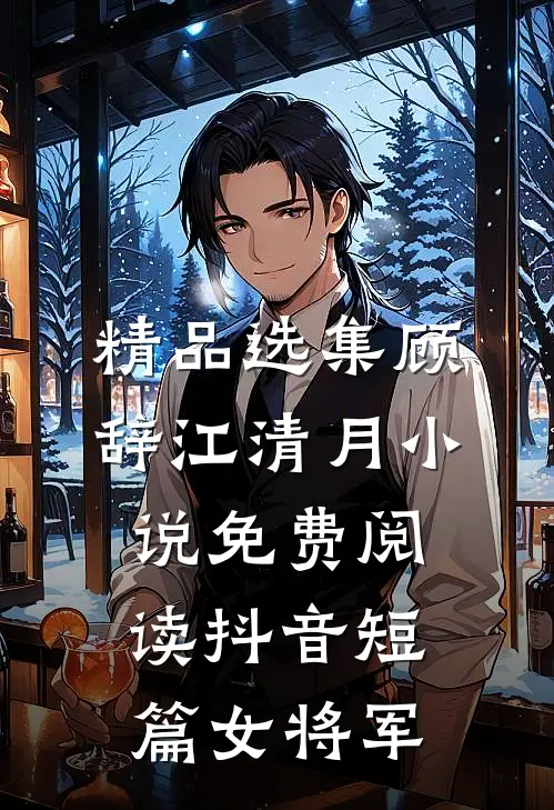 精品选集顾辞江清月小说免费阅读抖音短篇女将军
