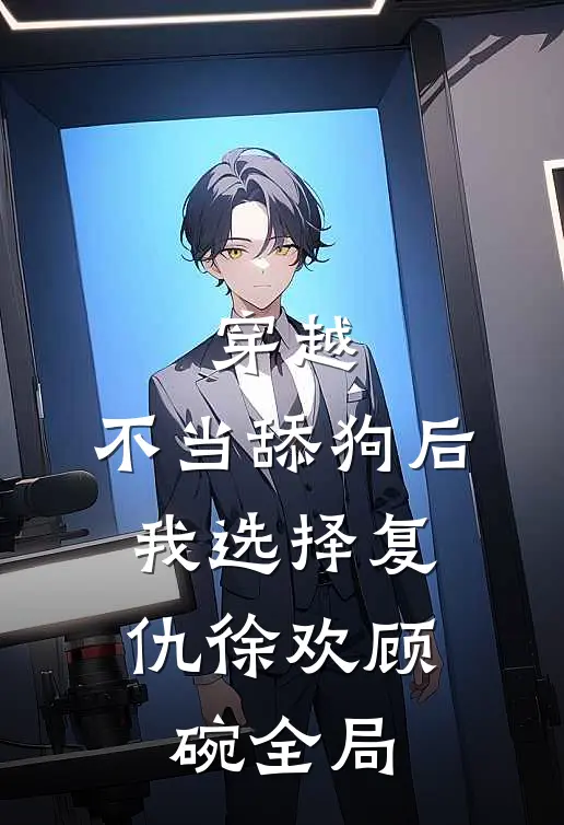 穿越：不当舔狗后，我选择复仇徐欢顾碗全局