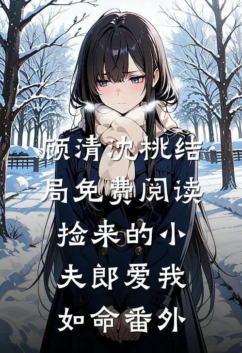 顾清沈桃结局免费阅读捡来的小夫郎爱我如命番外
