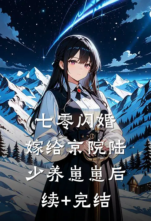 七零闪婚，嫁给京院陆少养崽崽后续+完结