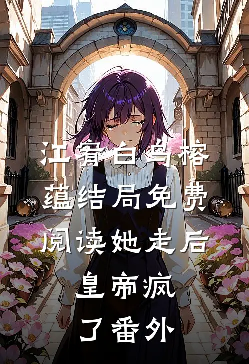 江宥白乌榕蕴结局免费阅读她走后，皇帝疯了番外