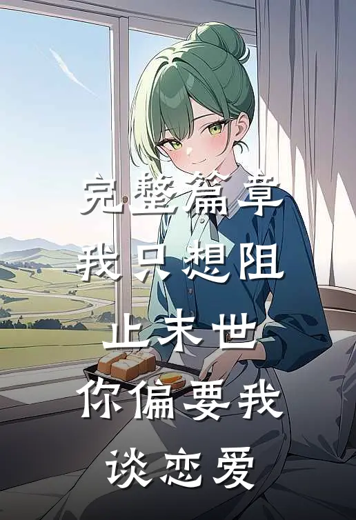 完整篇章我只想阻止末世，你偏要我谈恋爱