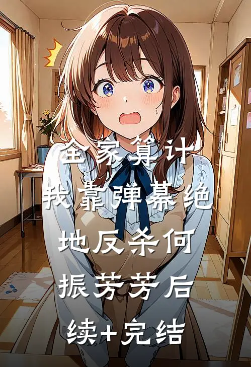 全家算计，我靠弹幕绝地反杀何振芳芳后续+完结