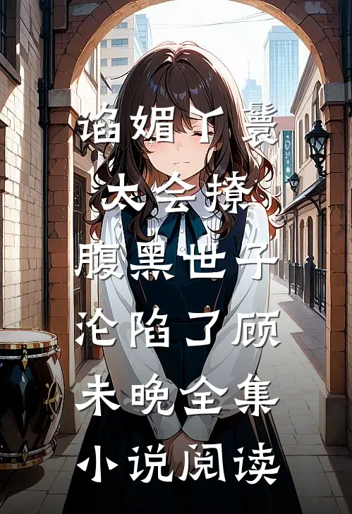 谄媚丫鬟太会撩,腹黑世子沦陷了顾未晚全集小说阅读