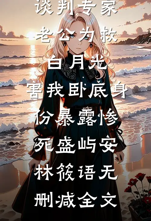 谈判专家老公为救白月光，害我卧底身份暴露惨死盛屿安林筱语无删减全文