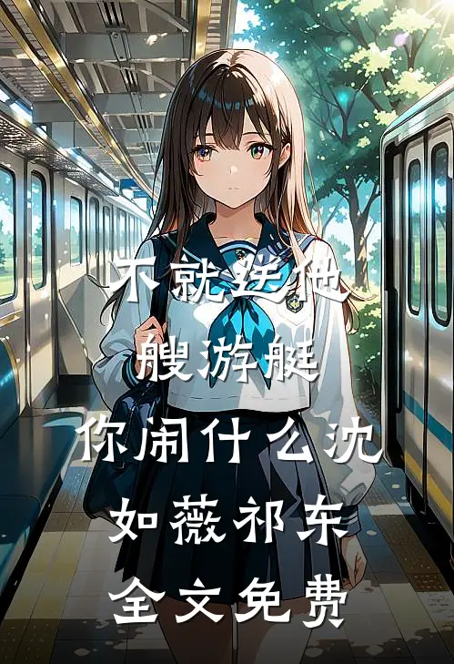 不就送他艘游艇，你闹什么沈如薇祁东全文免费