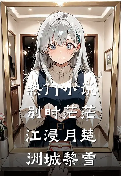 热门小说别时茫茫江浸月楚洲城黎雪