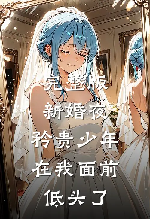 完整版新婚夜，矜贵少年在我面前低头了