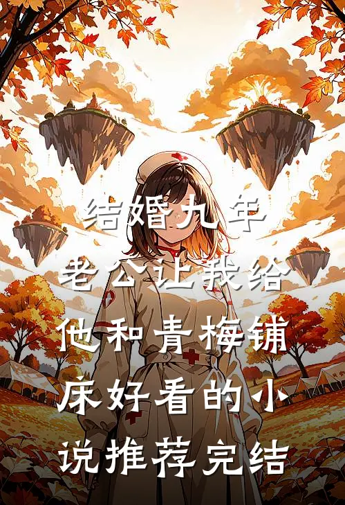 结婚九年，老公让我给他和青梅铺床好看的小说推荐完结