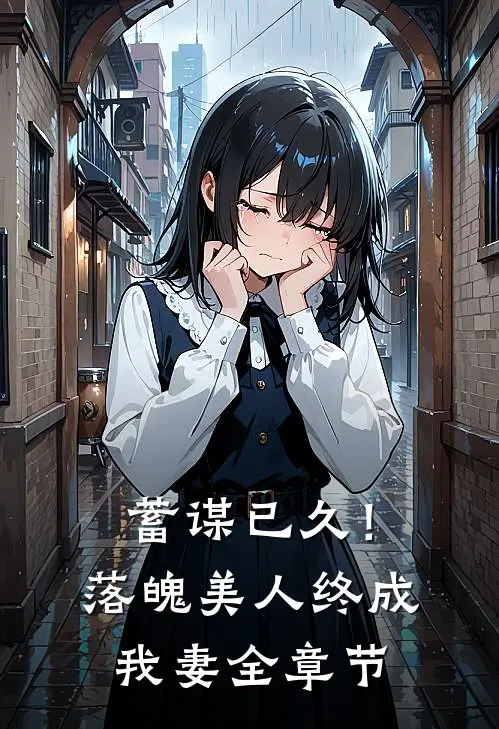 蓄谋已久！落魄美人终成我妻全章节
