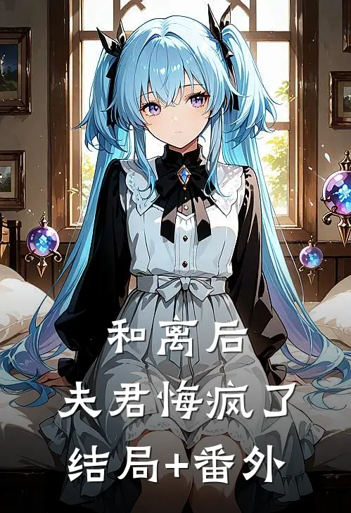 和离后，夫君悔疯了结局+番外