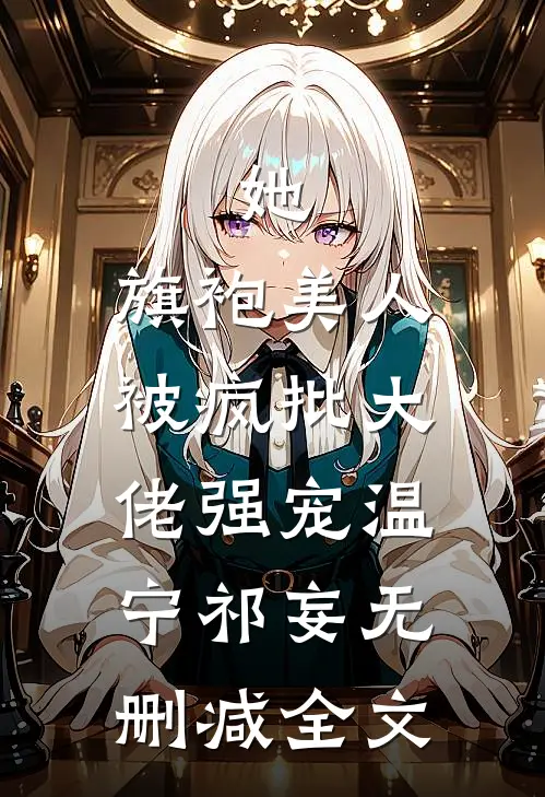 她，旗袍美人，被疯批大佬强宠温宁祁妄无删减全文