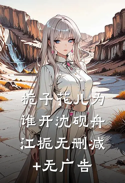 栀子花儿为谁开沈砚舟江栀无删减+无广告