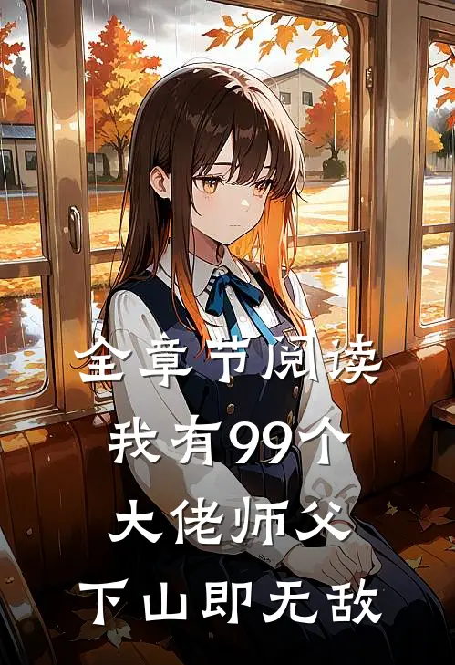 全章节阅读我有99个大佬师父，下山即无敌