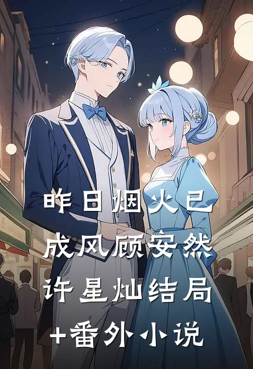 昨日烟火已成风顾安然许星灿结局+番外小说