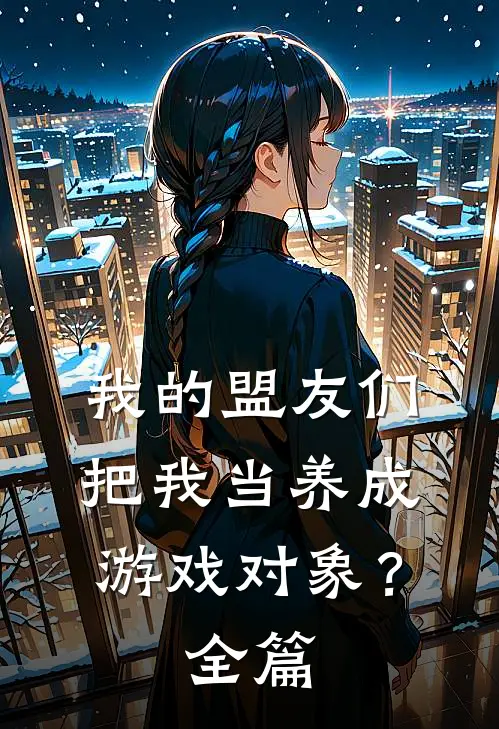 我的盟友们,把我当养成游戏对象?全篇阅读