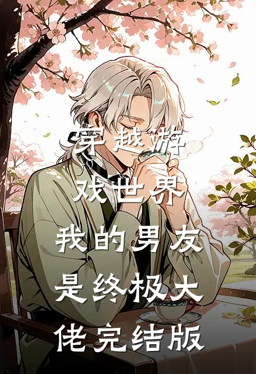 穿越游戏世界,我的男友是终极大佬完结版免费阅读