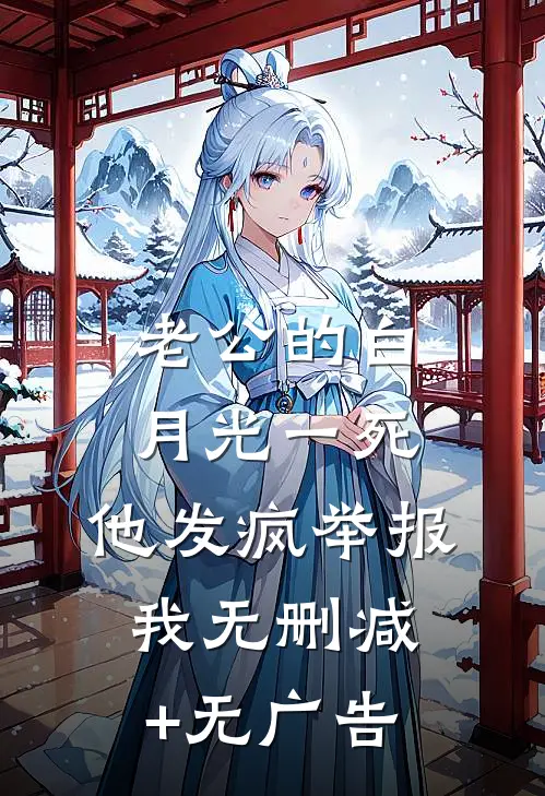 老公的白月光一死，他发疯举报我无删减+无广告