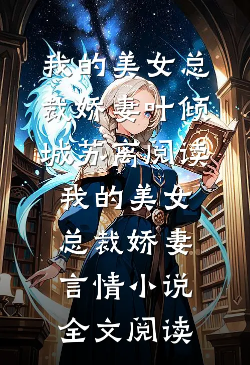 我的美女总裁娇妻叶倾城苏离阅读_我的美女总裁娇妻言情小说全文阅读