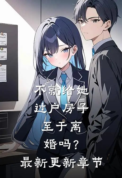 不就给她过户房子，至于离婚吗？最新更新章节