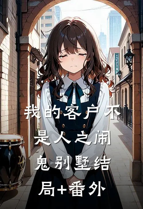 我的客户不是人之闹鬼别墅结局+番外