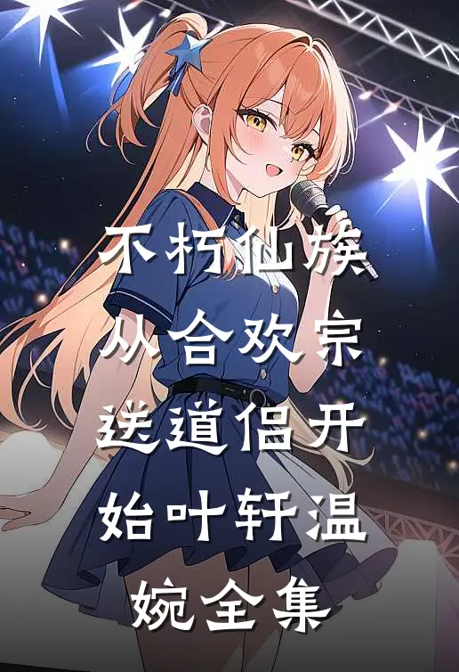 不朽仙族：从合欢宗送道侣开始叶轩温婉全集