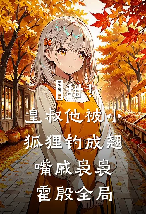 齁甜！皇叔他被小狐狸钓成翘嘴戚袅袅霍殷全局