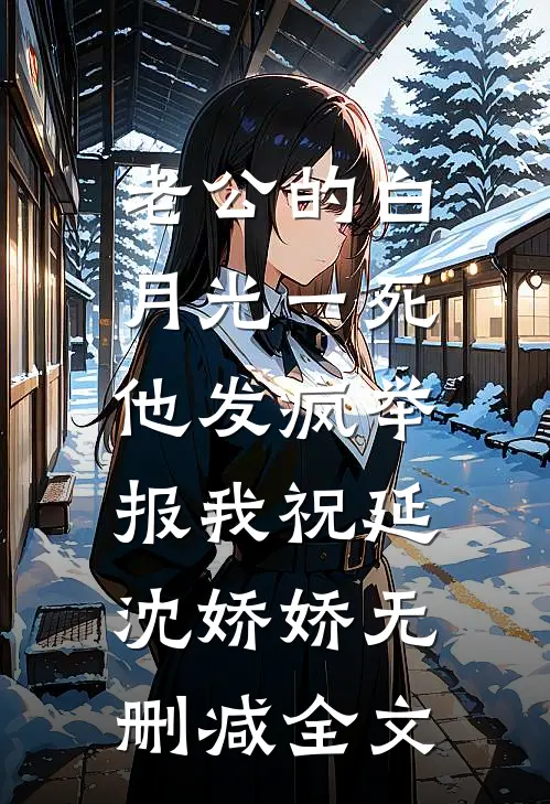 老公的白月光一死，他发疯举报我祝延沈娇娇无删减全文