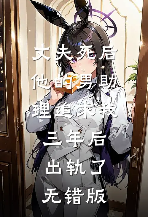 丈夫死后，他的男助理追求我三年后出轨了无错版