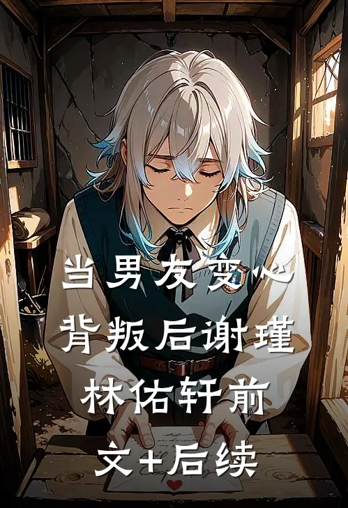 当男友变心背叛后谢瑾林佑轩前文+后续