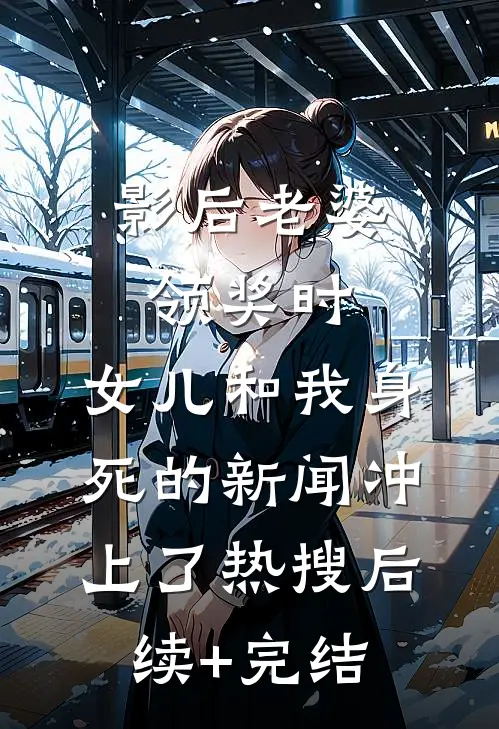 影后老婆领奖时，女儿和我身死的新闻冲上了热搜后续+完结