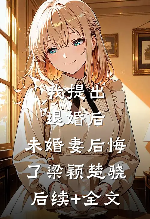 我提出退婚后，未婚妻后悔了梁颖楚骁后续+全文