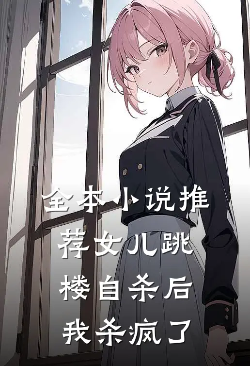 全本小说推荐女儿跳楼自杀后，我杀疯了