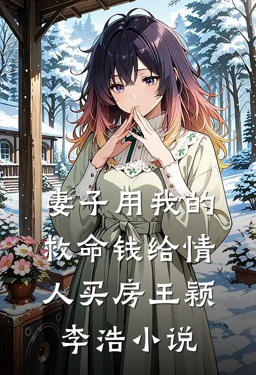 妻子用我的救命钱给情人买房王颖李浩小说