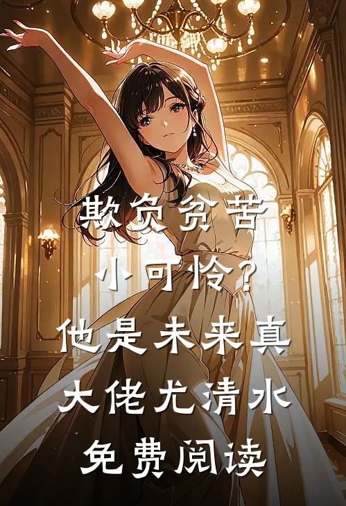 欺负贫苦小可怜？他是未来真大佬尤清水免费阅读
