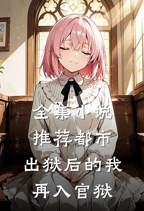 全集小说推荐都市：出狱后的我再入官狱