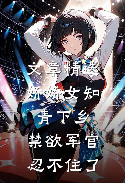 文章精选娇娇女知青下乡，禁欲军官忍不住了