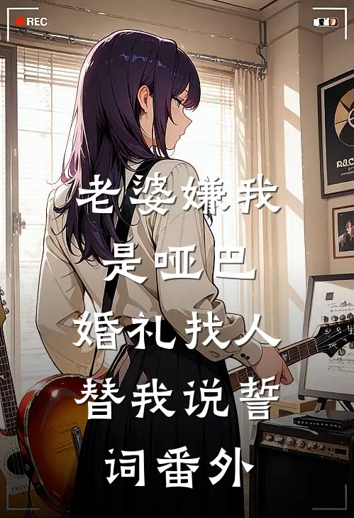 老婆嫌我是哑巴，婚礼找人替我说誓词 番外