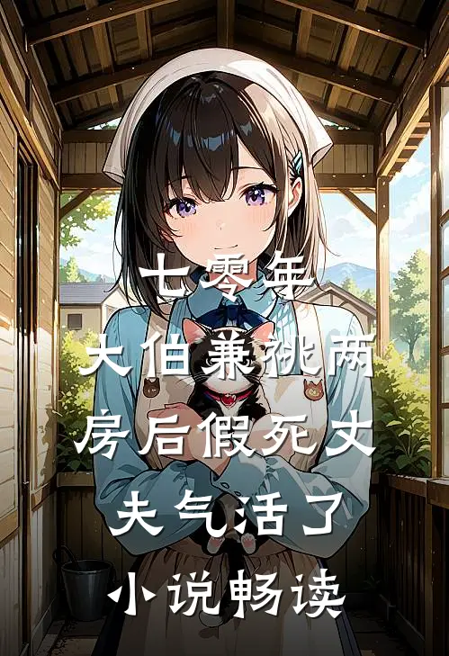 七零年，大伯兼祧两房后假死丈夫气活了小说畅读