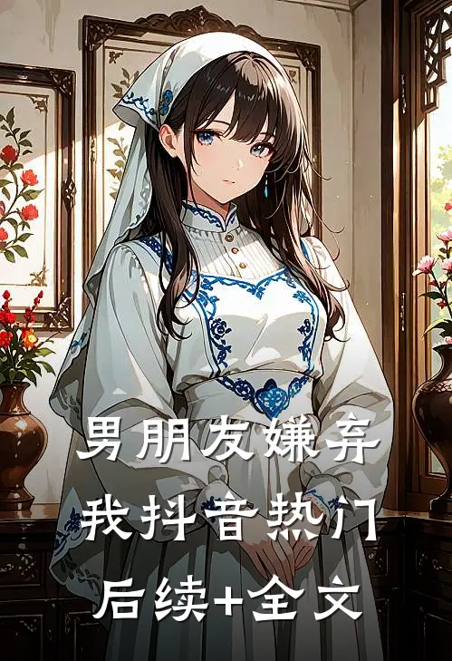 男朋友嫌弃我抖音热门后续+全文