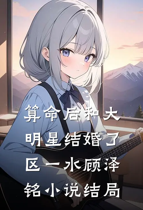 算命后和大明星结婚了区一水顾泽铭小说结局