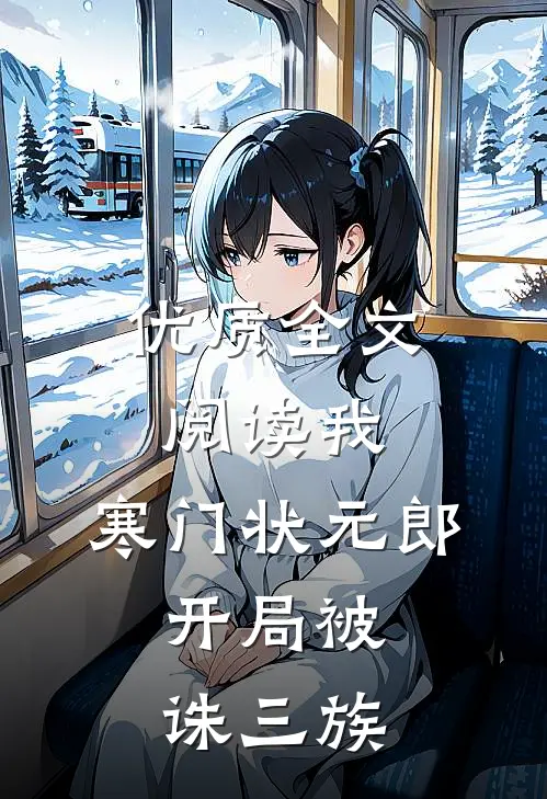 优质全文阅读我，寒门状元郎，开局被诛三族