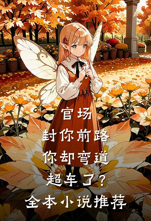 官场封你前路,你却弯道超车了?全本推荐
